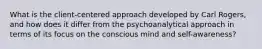 What is the client-centered approach developed by Carl Rogers, and how does it differ from the psychoanalytical approach in terms of its focus on the conscious mind and self-awareness?