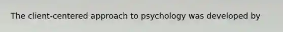 The client-centered approach to psychology was developed by