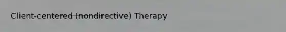 Client-centered (nondirective) Therapy