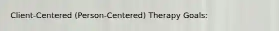 Client-Centered (Person-Centered) Therapy Goals: