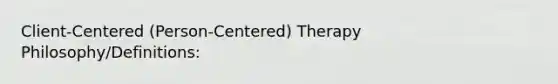 Client-Centered (Person-Centered) Therapy Philosophy/Definitions: