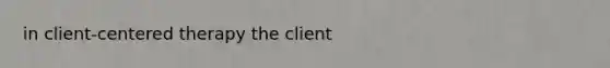 in client-centered therapy the client