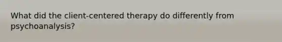 What did the client-centered therapy do differently from psychoanalysis?