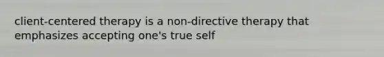 client-centered therapy is a non-directive therapy that emphasizes accepting one's true self