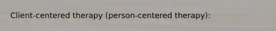 Client-centered therapy (person-centered therapy):