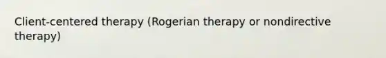 Client-centered therapy (Rogerian therapy or nondirective therapy)