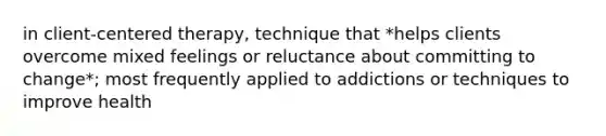 in client-centered therapy, technique that *helps clients overcome mixed feelings or reluctance about committing to change*; most frequently applied to addictions or techniques to improve health