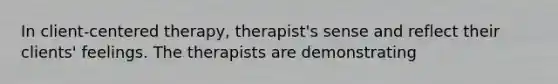 In client-centered therapy, therapist's sense and reflect their clients' feelings. The therapists are demonstrating