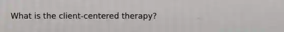 What is the client-centered therapy?