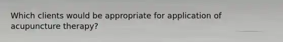 Which clients would be appropriate for application of acupuncture therapy?
