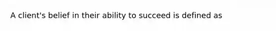 A client's belief in their ability to succeed is defined as