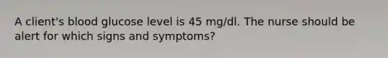 A client's blood glucose level is 45 mg/dl. The nurse should be alert for which signs and symptoms?