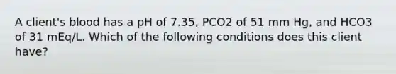 A client's blood has a pH of 7.35, PCO2 of 51 mm Hg, and HCO3 of 31 mEq/L. Which of the following conditions does this client have?