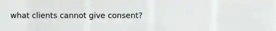 what clients cannot give consent?