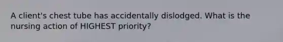 A client's chest tube has accidentally dislodged. What is the nursing action of HIGHEST priority?