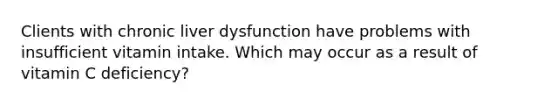 Clients with chronic liver dysfunction have problems with insufficient vitamin intake. Which may occur as a result of vitamin C deficiency?