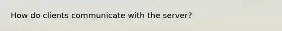 How do clients communicate with the server?