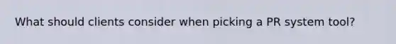 What should clients consider when picking a PR system tool?