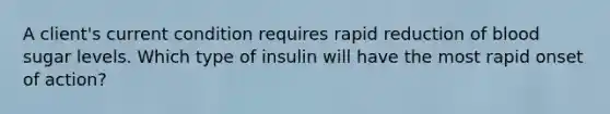 A client's current condition requires rapid reduction of blood sugar levels. Which type of insulin will have the most rapid onset of action?