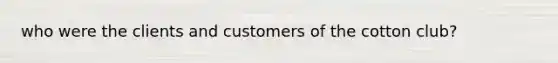 who were the clients and customers of the cotton club?
