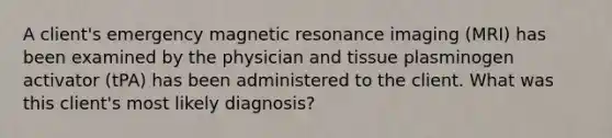 A client's emergency magnetic resonance imaging (MRI) has been examined by the physician and tissue plasminogen activator (tPA) has been administered to the client. What was this client's most likely diagnosis?