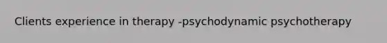 Clients experience in therapy -psychodynamic psychotherapy