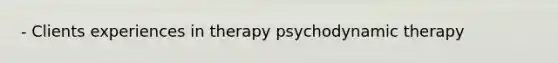 - Clients experiences in therapy psychodynamic therapy