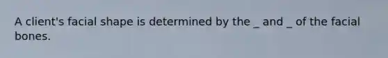 A client's facial shape is determined by the _ and _ of the facial bones.