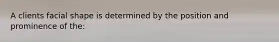 A clients facial shape is determined by the position and prominence of the: