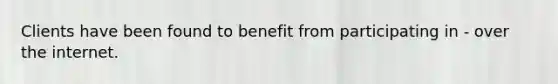 Clients have been found to benefit from participating in - over the internet.