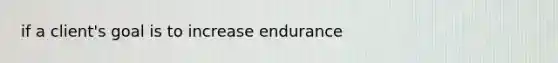 if a client's goal is to increase endurance