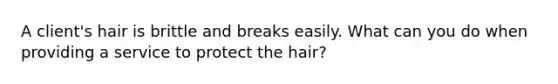 A client's hair is brittle and breaks easily. What can you do when providing a service to protect the hair?