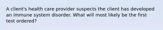 A client's health care provider suspects the client has developed an immune system disorder. What will most likely be the first test ordered?