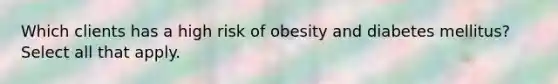 Which clients has a high risk of obesity and diabetes mellitus? Select all that apply.