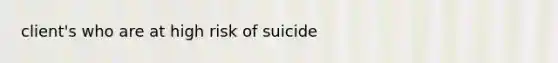 client's who are at high risk of suicide