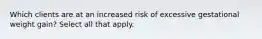 Which clients are at an increased risk of excessive gestational weight gain? Select all that apply.