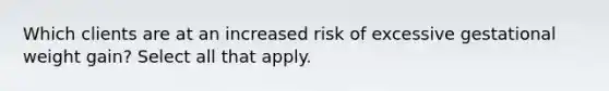 Which clients are at an increased risk of excessive gestational weight gain? Select all that apply.