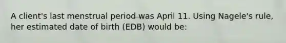 A client's last menstrual period was April 11. Using Nagele's rule, her estimated date of birth (EDB) would be: