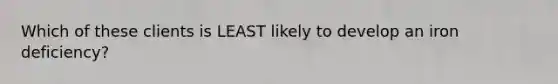 Which of these clients is LEAST likely to develop an iron deficiency?