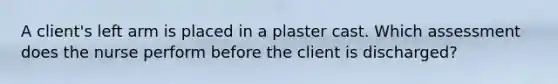 A client's left arm is placed in a plaster cast. Which assessment does the nurse perform before the client is discharged?