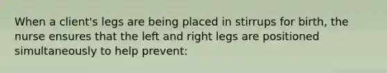 When a client's legs are being placed in stirrups for birth, the nurse ensures that the left and right legs are positioned simultaneously to help prevent: