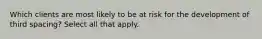 Which clients are most likely to be at risk for the development of third spacing? Select all that apply.