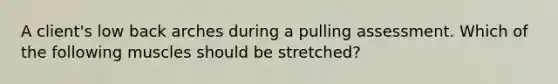 A client's low back arches during a pulling assessment. Which of the following muscles should be stretched?