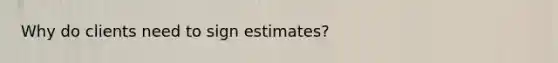 Why do clients need to sign estimates?