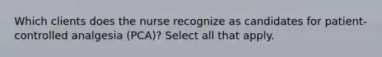 Which clients does the nurse recognize as candidates for patient-controlled analgesia (PCA)? Select all that apply.