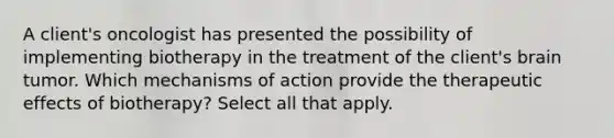 A client's oncologist has presented the possibility of implementing biotherapy in the treatment of the client's brain tumor. Which mechanisms of action provide the therapeutic effects of biotherapy? Select all that apply.