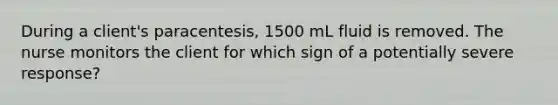 During a client's paracentesis, 1500 mL fluid is removed. The nurse monitors the client for which sign of a potentially severe response?