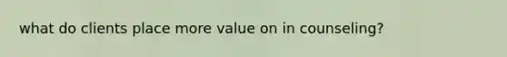 what do clients place more value on in counseling?