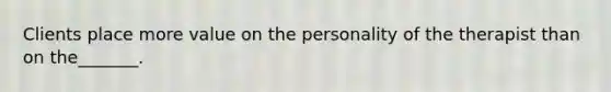 Clients place more value on the personality of the therapist than on the_______.