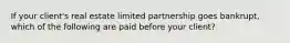 If your client's real estate limited partnership goes bankrupt, which of the following are paid before your client?